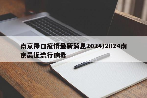 南京禄口疫情最新消息2024/2024南京最近流行病毒