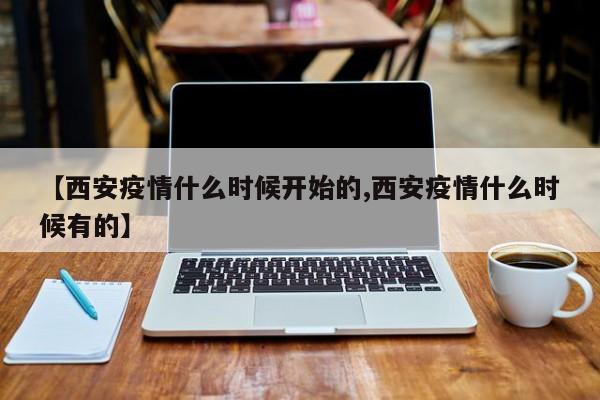 【西安疫情什么时候开始的,西安疫情什么时候有的】