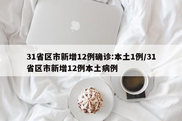 31省区市新增12例确诊:本土1例/31省区市新增12例本土病例