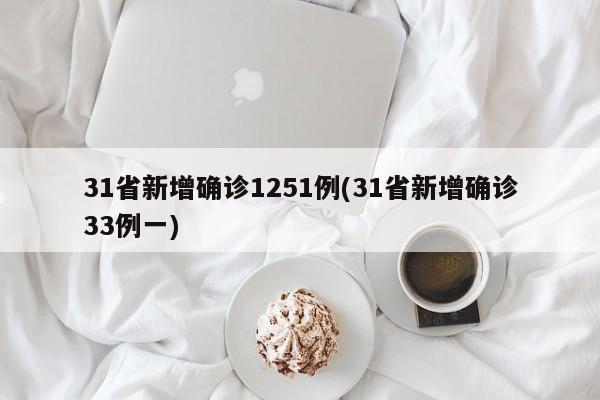 31省新增确诊1251例(31省新增确诊33例一)